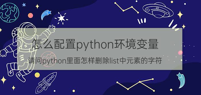 怎么配置python环境变量 请问python里面怎样删除list中元素的字符？